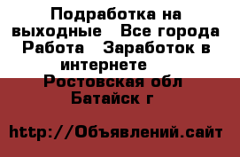 Подработка на выходные - Все города Работа » Заработок в интернете   . Ростовская обл.,Батайск г.